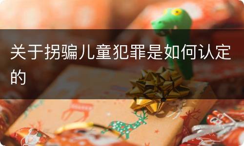 关于拐骗儿童犯罪是如何认定的