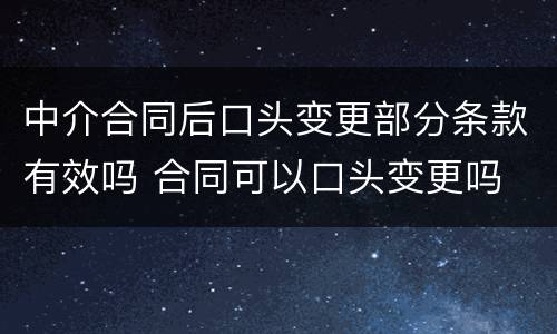 中介合同后口头变更部分条款有效吗 合同可以口头变更吗