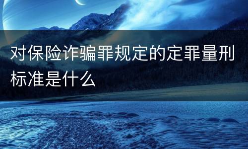对保险诈骗罪规定的定罪量刑标准是什么
