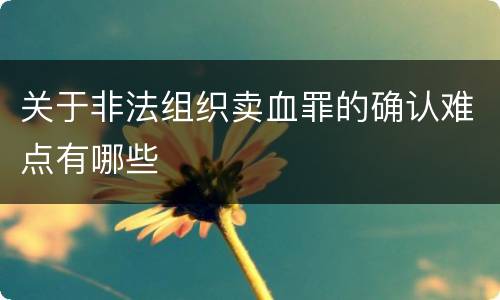 关于非法组织卖血罪的确认难点有哪些