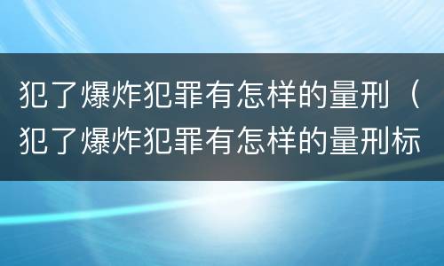 犯了爆炸犯罪有怎样的量刑（犯了爆炸犯罪有怎样的量刑标准）