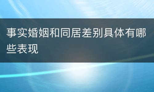 事实婚姻和同居差别具体有哪些表现