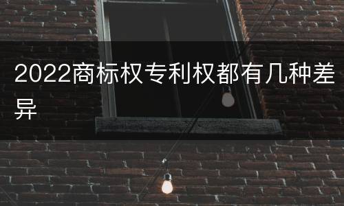 2022商标权专利权都有几种差异