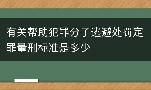 有关帮助犯罪分子逃避处罚定罪量刑标准是多少