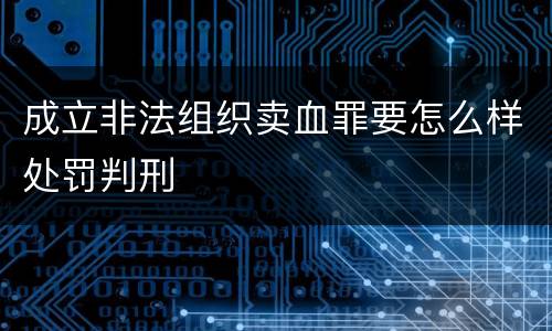 成立非法组织卖血罪要怎么样处罚判刑