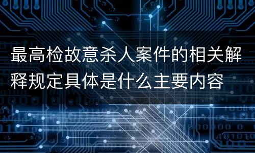 最高检故意杀人案件的相关解释规定具体是什么主要内容