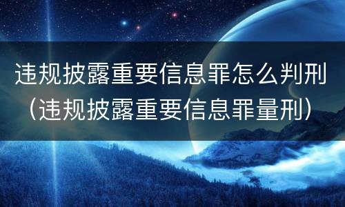 违规披露重要信息罪怎么判刑（违规披露重要信息罪量刑）