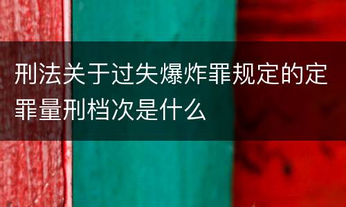 刑法关于过失爆炸罪规定的定罪量刑档次是什么
