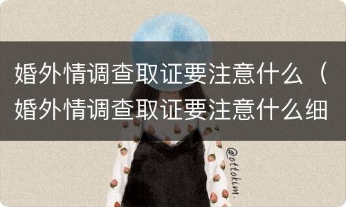 婚外情调查取证要注意什么（婚外情调查取证要注意什么细节）