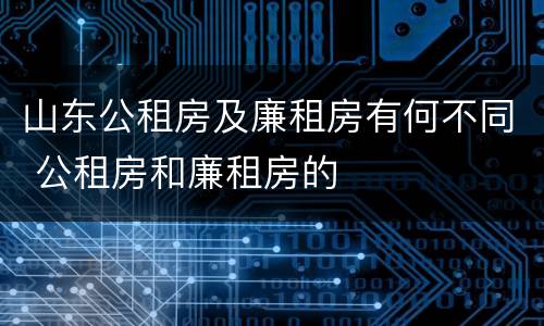 山东公租房及廉租房有何不同 公租房和廉租房的