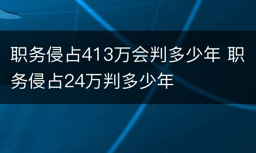 职务侵占413万会判多少年 职务侵占24万判多少年