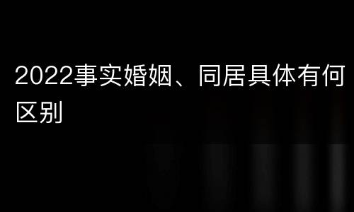 2022事实婚姻、同居具体有何区别
