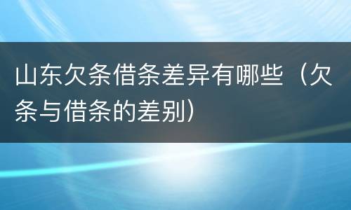 山东欠条借条差异有哪些（欠条与借条的差别）