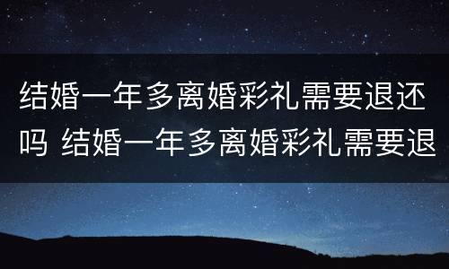 结婚一年多离婚彩礼需要退还吗 结婚一年多离婚彩礼需要退还吗女方