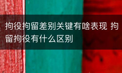 拘役拘留差别关键有啥表现 拘留拘役有什么区别