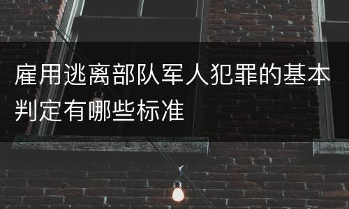 雇用逃离部队军人犯罪的基本判定有哪些标准