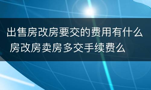 出售房改房要交的费用有什么 房改房卖房多交手续费么