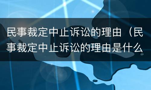 民事裁定中止诉讼的理由（民事裁定中止诉讼的理由是什么）
