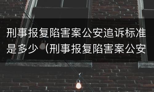 刑事报复陷害案公安追诉标准是多少（刑事报复陷害案公安追诉标准是多少条）