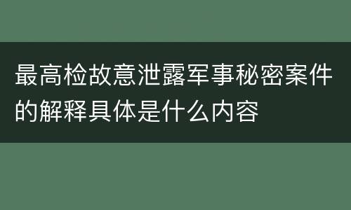 最高检故意泄露军事秘密案件的解释具体是什么内容