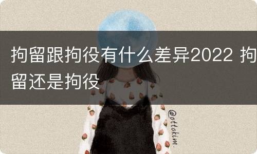 拘留跟拘役有什么差异2022 拘留还是拘役