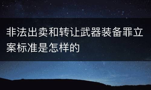 非法出卖和转让武器装备罪立案标准是怎样的