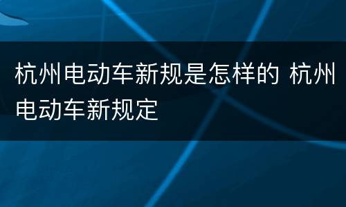 杭州电动车新规是怎样的 杭州电动车新规定