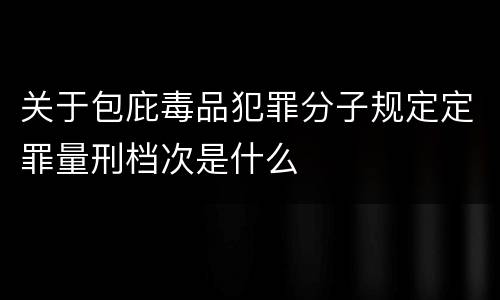 关于包庇毒品犯罪分子规定定罪量刑档次是什么