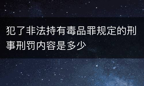 犯了非法持有毒品罪规定的刑事刑罚内容是多少