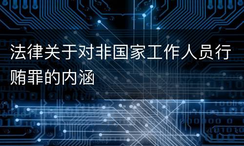 法律关于对非国家工作人员行贿罪的内涵