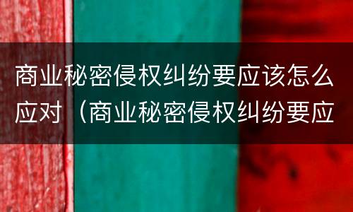 商业秘密侵权纠纷要应该怎么应对（商业秘密侵权纠纷要应该怎么应对法律）