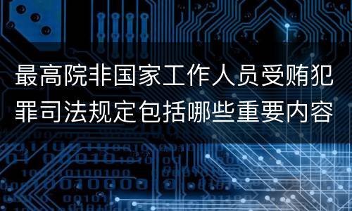 最高院非国家工作人员受贿犯罪司法规定包括哪些重要内容