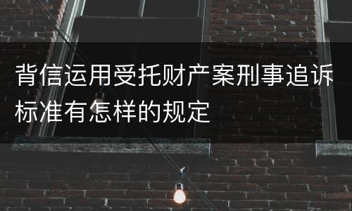 背信运用受托财产案刑事追诉标准有怎样的规定
