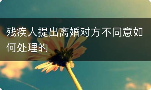 残疾人提出离婚对方不同意如何处理的