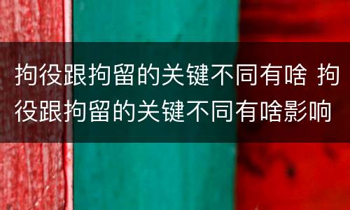 拘役跟拘留的关键不同有啥 拘役跟拘留的关键不同有啥影响