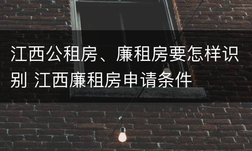 江西公租房、廉租房要怎样识别 江西廉租房申请条件
