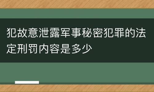 犯故意泄露军事秘密犯罪的法定刑罚内容是多少