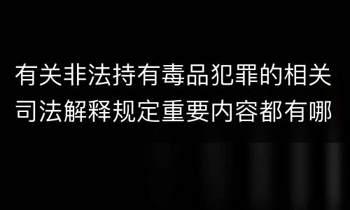 有关非法持有毒品犯罪的相关司法解释规定重要内容都有哪些