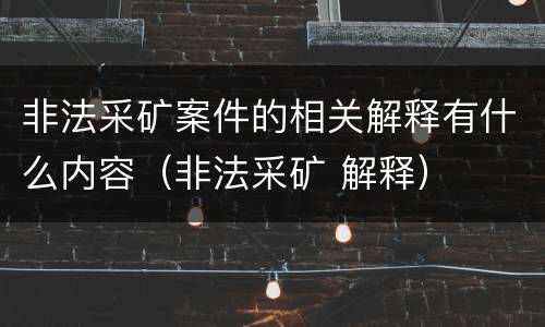 非法采矿案件的相关解释有什么内容（非法采矿 解释）