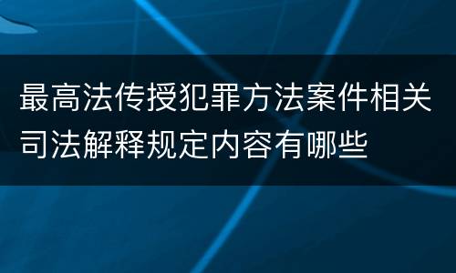 最高法传授犯罪方法案件相关司法解释规定内容有哪些