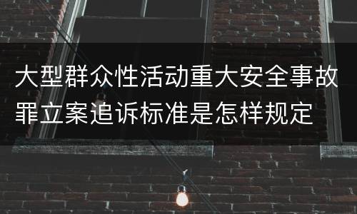 大型群众性活动重大安全事故罪立案追诉标准是怎样规定