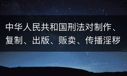 中华人民共和国刑法对制作、复制、出版、贩卖、传播淫秽物品牟利罪的立案标准