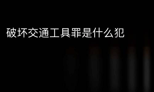 破坏交通工具罪是什么犯