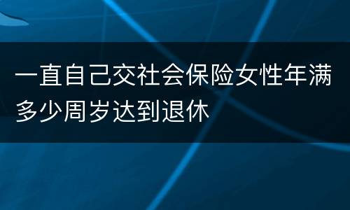 一直自己交社会保险女性年满多少周岁达到退休