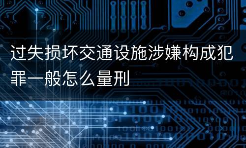 过失损坏交通设施涉嫌构成犯罪一般怎么量刑