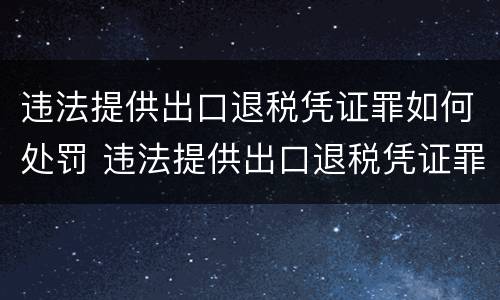 违法提供出口退税凭证罪如何处罚 违法提供出口退税凭证罪侵犯的客体