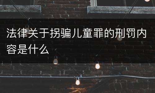 法律关于拐骗儿童罪的刑罚内容是什么