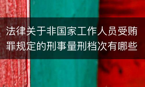 法律关于非国家工作人员受贿罪规定的刑事量刑档次有哪些