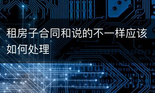 租房子合同和说的不一样应该如何处理