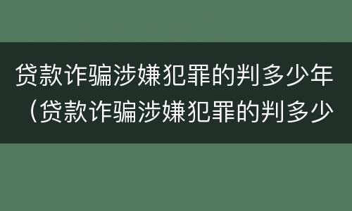 贷款诈骗涉嫌犯罪的判多少年（贷款诈骗涉嫌犯罪的判多少年以上）